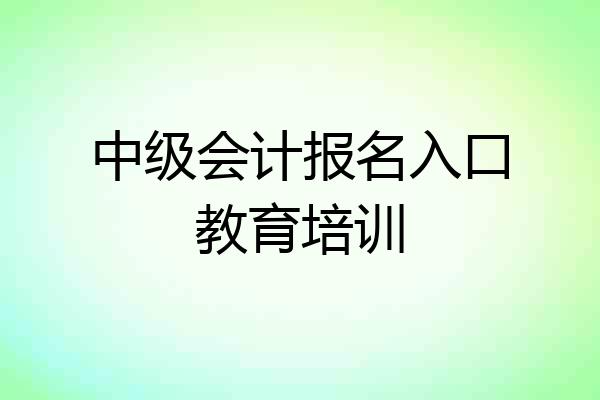 中级会计报名入口教育培训