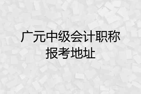 广元中级会计职称报考地址
