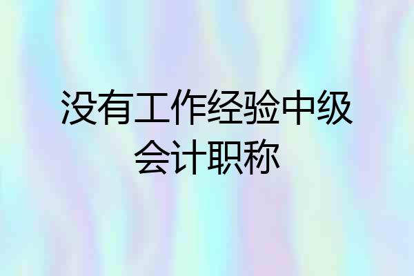 没有工作经验中级会计职称