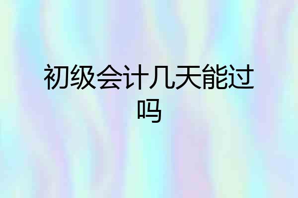 初级会计几天能过吗