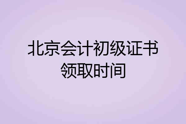 北京会计初级证书领取时间