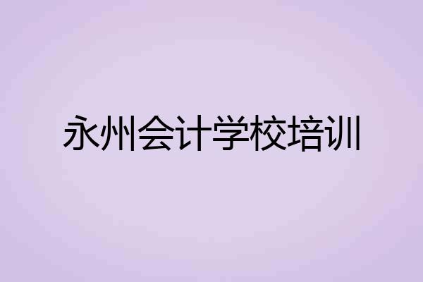 永州会计学校培训