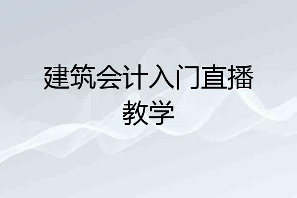 建筑会计入门直播教学