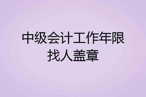 中级会计工作年限找人盖章