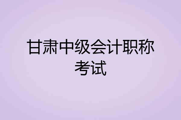 甘肃中级会计职称考试