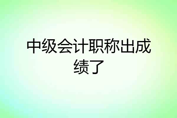 中级会计职称出成绩了