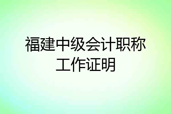 福建中级会计职称工作证明
