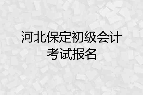 河北保定初级会计考试报名