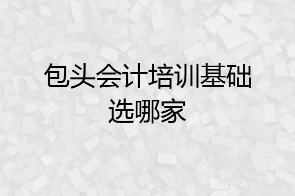 包头会计培训基础选哪家