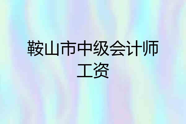 鞍山市中级会计师工资