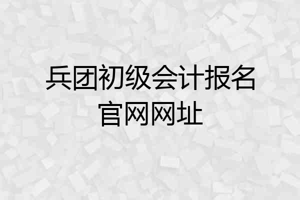 兵团初级会计报名官网网址