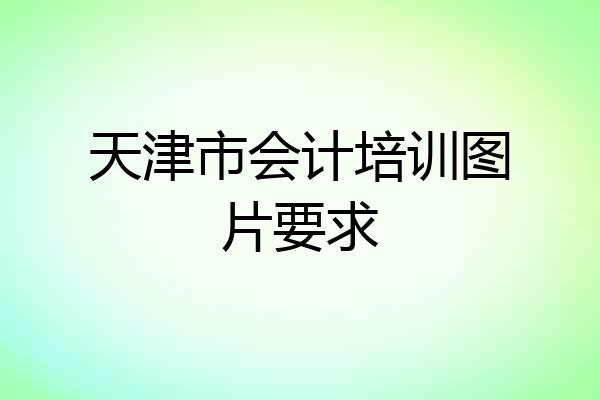天津市会计培训图片要求