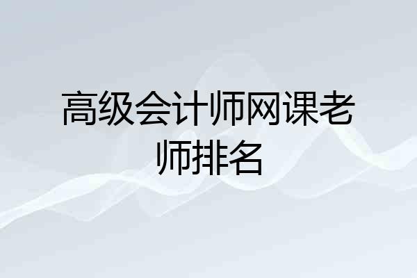 高级会计师网课老师排名