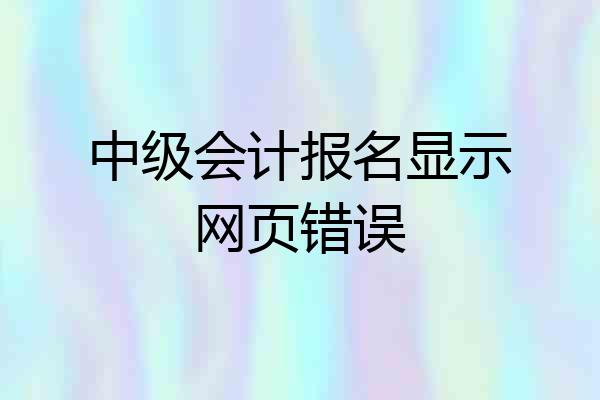 中级会计报名显示网页错误