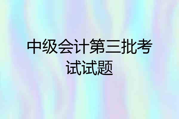 中级会计第三批考试试题