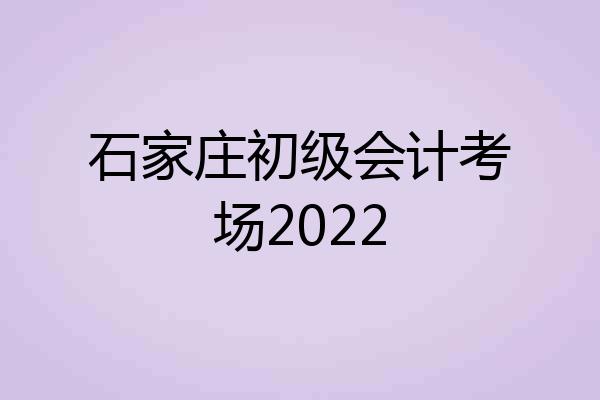 石家庄初级会计考场2022