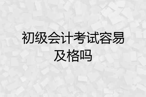 初级会计考试容易及格吗