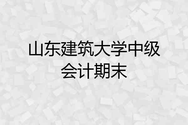 山东建筑大学中级会计期末