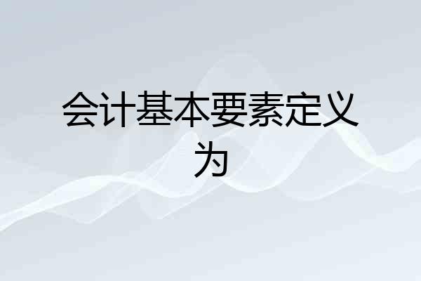 会计基本要素定义为