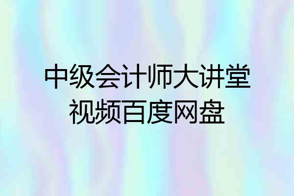 中级会计师大讲堂视频百度网盘