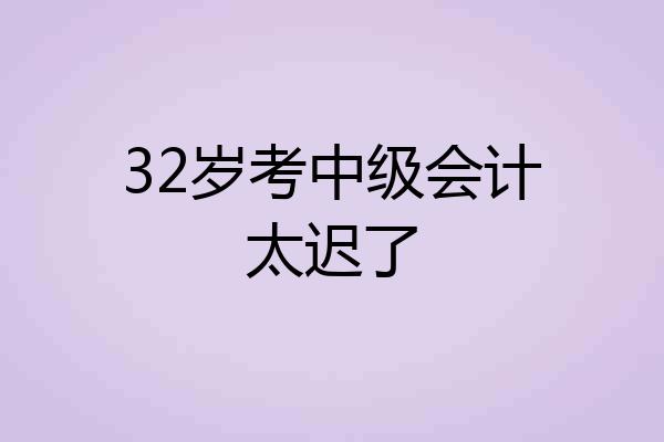 32岁考中级会计太迟了