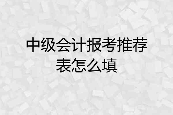 中级会计报考推荐表怎么填