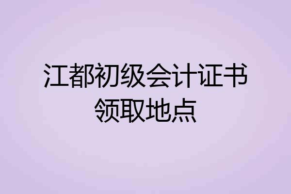 江都初级会计证书领取地点