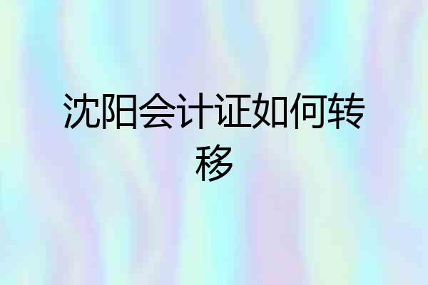 沈阳会计证如何转移