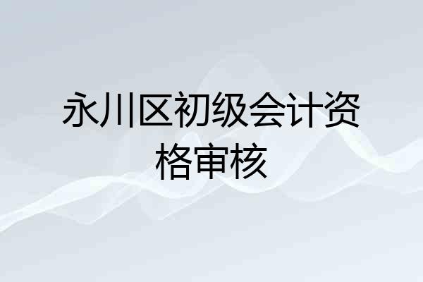 永川区初级会计资格审核
