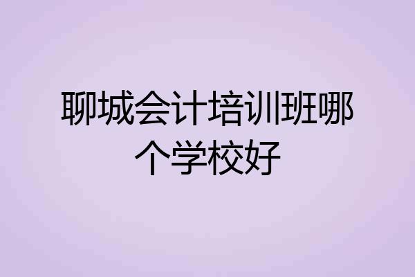 聊城会计培训班哪个学校好