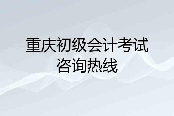 重庆初级会计考试咨询热线