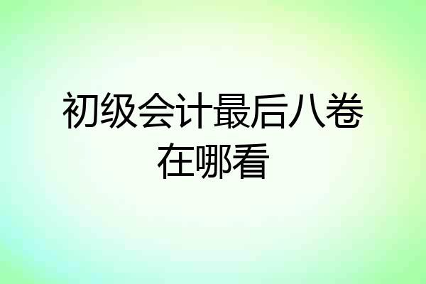 初级会计最后八卷在哪看