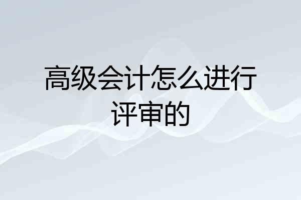 高级会计怎么进行评审的