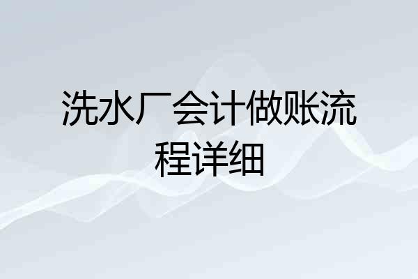 洗水厂会计做账流程详细