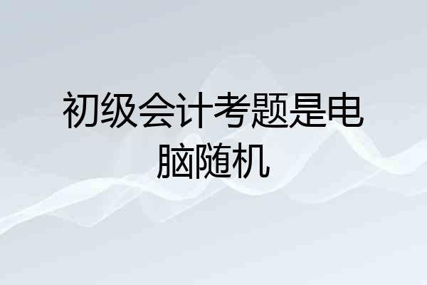 初级会计考题是电脑随机