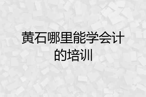 黄石哪里能学会计的培训