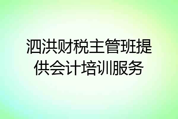 泗洪财税主管班提供会计培训服务