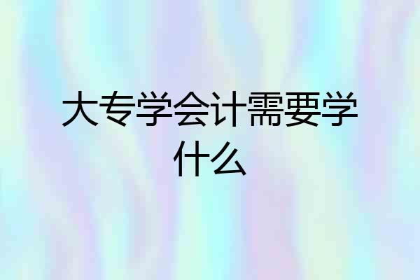 大专学会计需要学什么