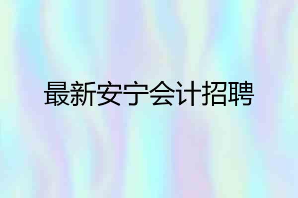 最新安宁会计招聘