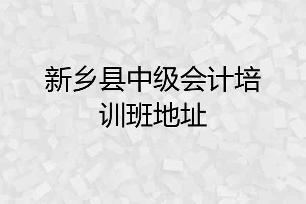 新乡县中级会计培训班地址
