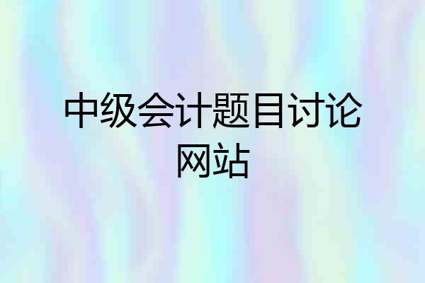 中级会计题目讨论网站
