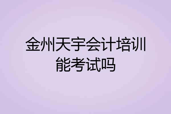 金州天宇会计培训能考试吗