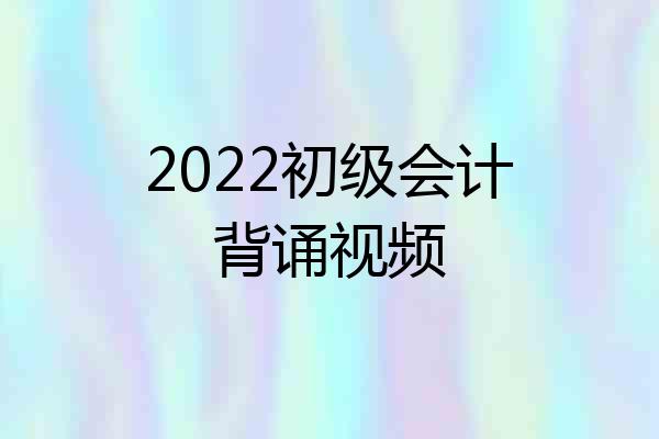 2022初级会计背诵视频