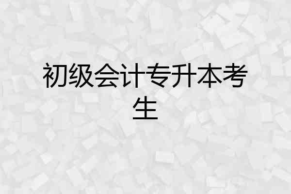 初级会计专升本考生
