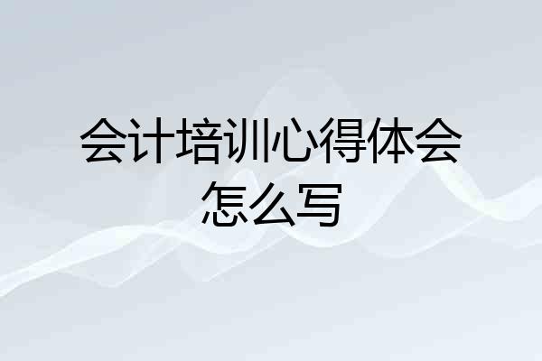 会计培训心得体会怎么写
