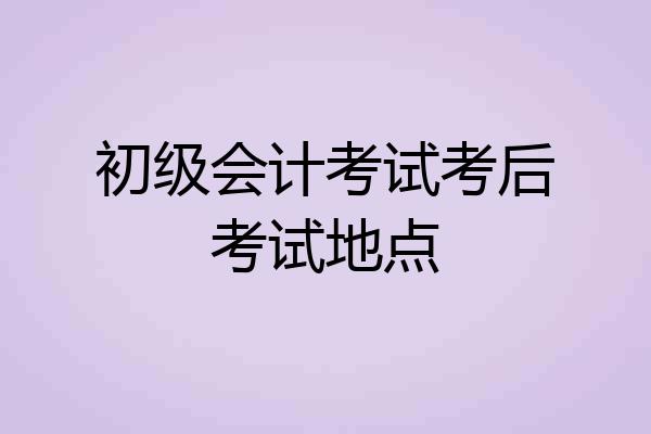 初级会计考试考后考试地点
