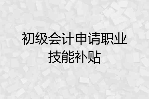 初级会计申请职业技能补贴