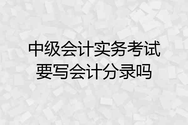 中级会计实务考试要写会计分录吗