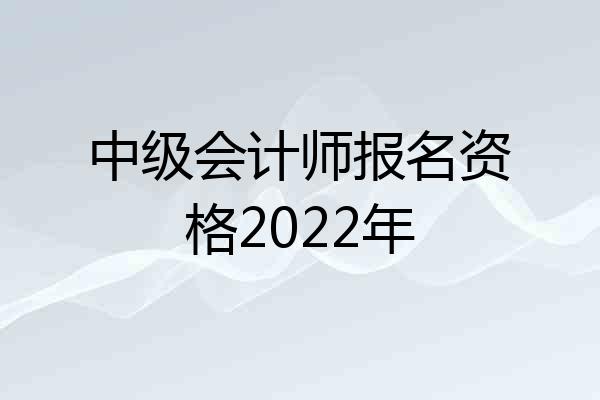 中级会计师报名资格2022年