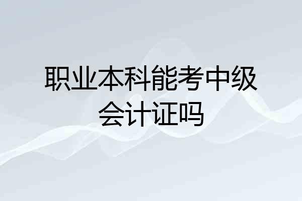 职业本科能考中级会计证吗